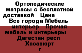 Ортопедические матрасы с бесплатной доставкой › Цена ­ 6 450 - Все города Мебель, интерьер » Прочая мебель и интерьеры   . Дагестан респ.,Хасавюрт г.